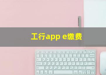 工行app e缴费